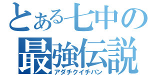 とある七中の最強伝説（アダチクイチバン）