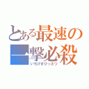 とある最速の一撃必殺（いちげきひっさつ）