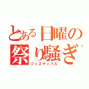 とある日曜の祭り騒ぎ（フェスティバル）