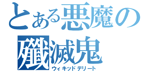 とある悪魔の殲滅鬼（ウィキッドデリート）