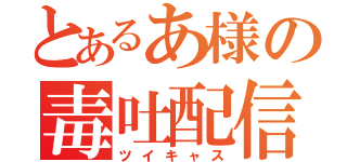 とあるあ様の毒吐配信（ツイキャス）