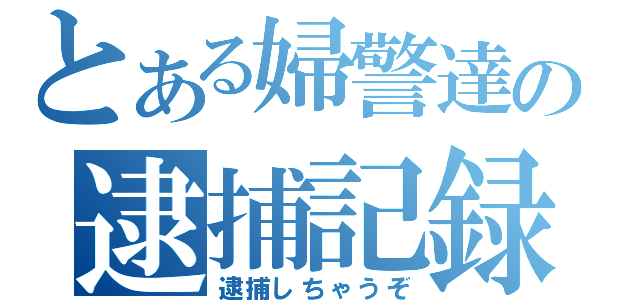 とある婦警達の逮捕記録（逮捕しちゃうぞ）