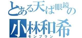 とある天ぱ眼鏡の小林和希（モンブラン）