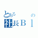 とある　　　　東　の社長Ｂｌｏｇ（）