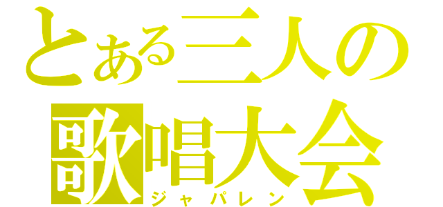 とある三人の歌唱大会（ジャパレン）