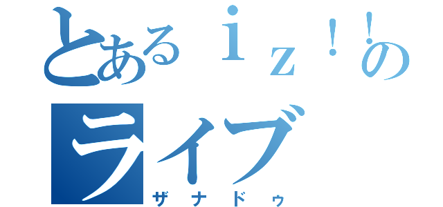 とあるｉｚ！！のライブ（ザナドゥ）