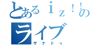 とあるｉｚ！！のライブ（ザナドゥ）