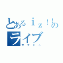 とあるｉｚ！！のライブ（ザナドゥ）