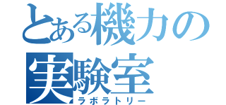 とある機力の実験室（ラボラトリー）