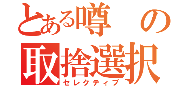 とある噂の取捨選択（セレクティブ）