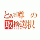 とある噂の取捨選択（セレクティブ）