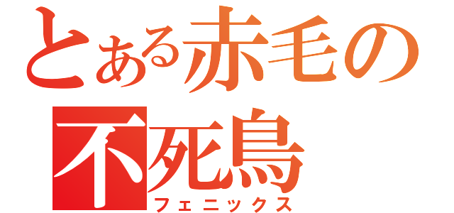 とある赤毛の不死鳥（フェニックス）