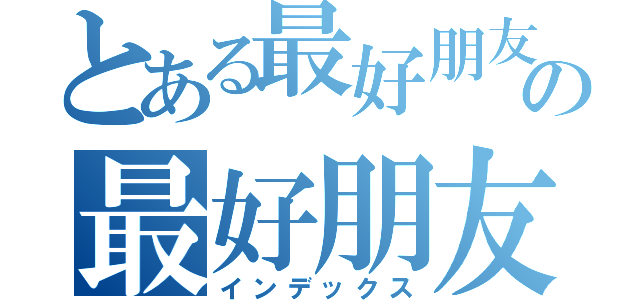 とある最好朋友の最好朋友（インデックス）