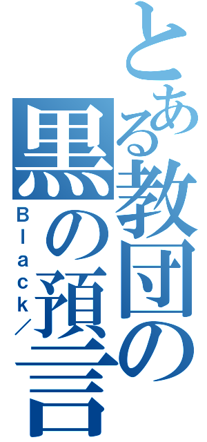 とある教団の黒の預言書（Ｂｌａｃｋ／）