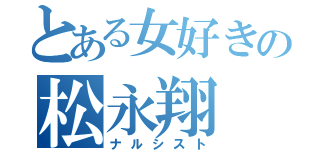 とある女好きの松永翔（ナルシスト）