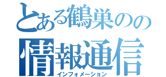 とある鶴巣のの情報通信（インフォメーション）