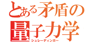 とある矛盾の量子力学（シュレーディンガー）