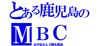 とある鹿児島のＭＢＣ（おそ松さん３期を放送）