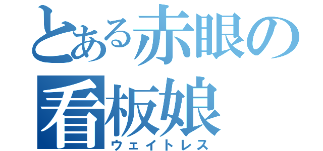 とある赤眼の看板娘（ウェイトレス）