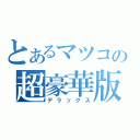 とあるマツコの超豪華版（デラックス）