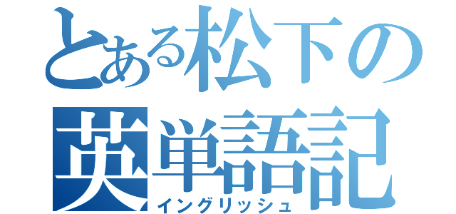 とある松下の英単語記憶（イングリッシュ）