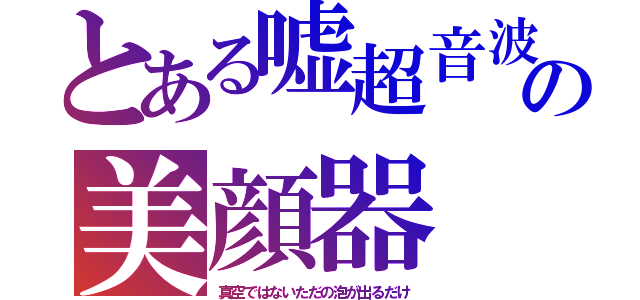 とある嘘超音波の美顔器（真空ではないただの泡が出るだけ）