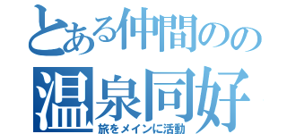 とある仲間のの温泉同好会（旅をメインに活動）