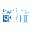 とあるバンナムの糞サイトⅡ（ｏｆｆｙ）