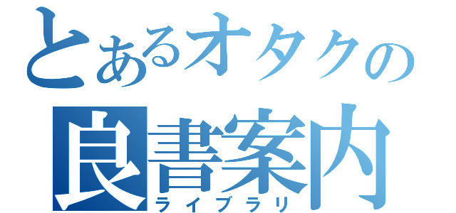 とあるオタクの良書案内（ライブラリ）