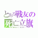 とある戦友の死亡立旗（俺をおいて、先に行け）