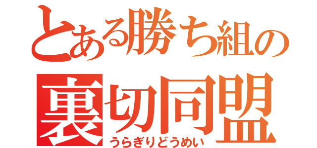 とある勝ち組の裏切同盟（うらぎりどうめい）