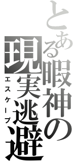 とある暇神の現実逃避（エスケープ）