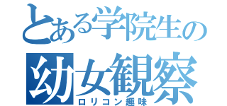 とある学院生の幼女観察（ロリコン趣味）