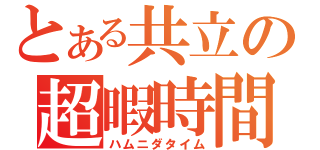 とある共立の超暇時間（ハムニダタイム）