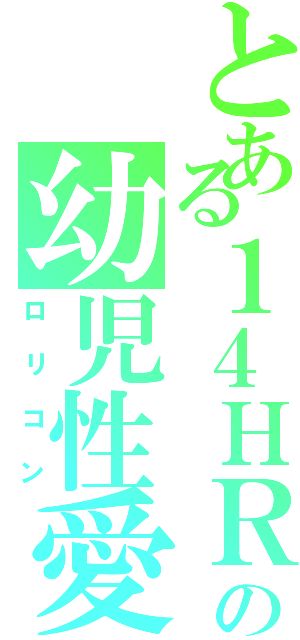 とある１４ＨＲの幼児性愛者（ロリコン）