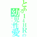 とある１４ＨＲの幼児性愛者（ロリコン）