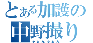 とある加護の中野撮り（ふぁんふぁん）