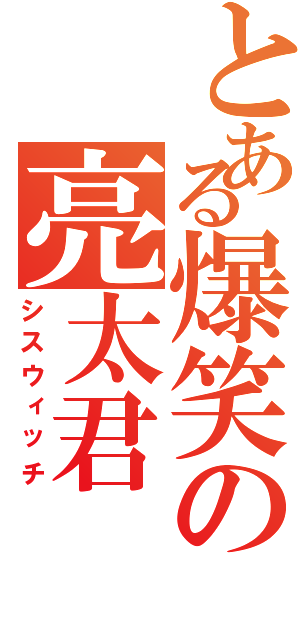 とある爆笑の亮太君（シスウィッチ）