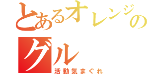 とあるオレンジのグル（活動気まぐれ）