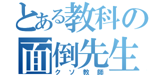 とある教科の面倒先生（クソ教師）