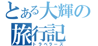 とある大輝の旅行記（トラベラーズ）