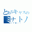 とあるキャスのミナトノア（ノア盛ィ！）