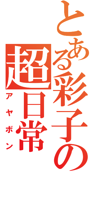 とある彩子の超日常（アヤボン）