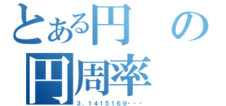 とある円の円周率（３．１４１５１６９・・・）