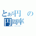 とある円の円周率（３．１４１５１６９・・・）