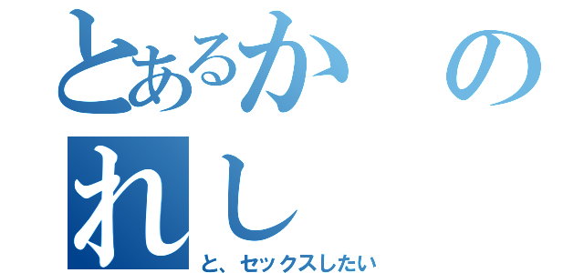 とあるかのれし（と、セックスしたい）