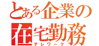 とある企業の在宅勤務（テレワーク）