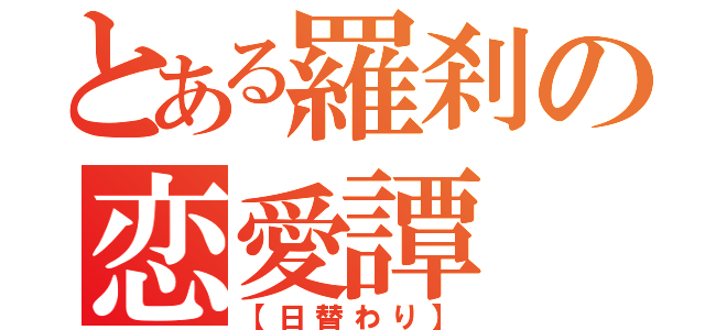 とある羅刹の恋愛譚（【日替わり】）