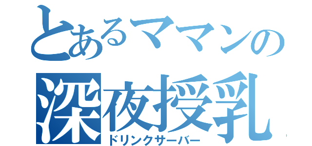 とあるママンの深夜授乳（ドリンクサーバー）