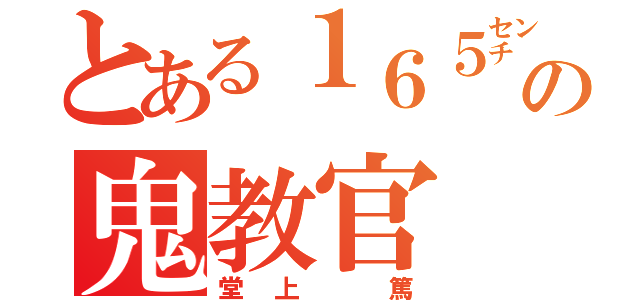 とある１６５㌢の鬼教官（堂上　篤）